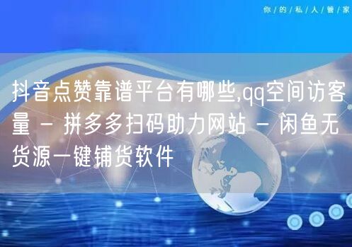 抖音点赞靠谱平台有哪些,qq空间访客量 