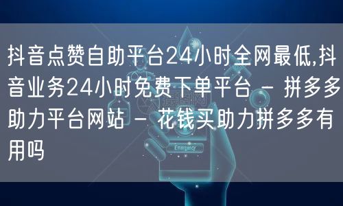抖音点赞自助平台24小时全网最低,抖音业