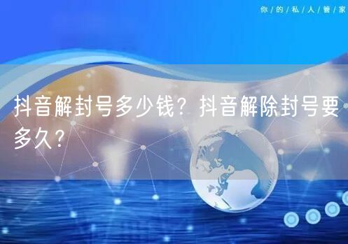 抖音解封号多少钱？抖音解除封号要多久？