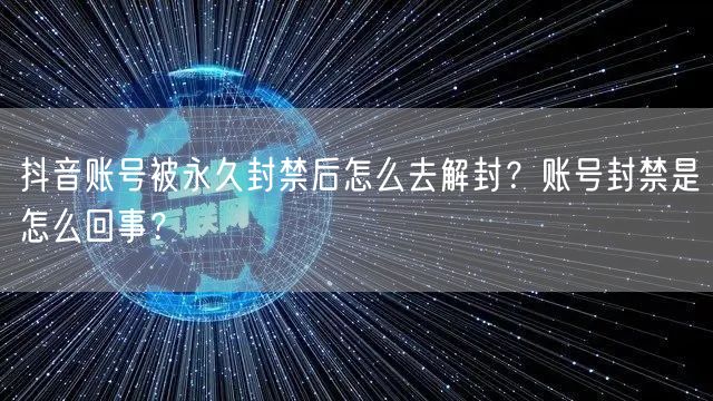 抖音账号被永久封禁后怎么去解封？账号封禁