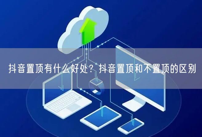 抖音置顶有什么好处？抖音置顶和不置顶的区