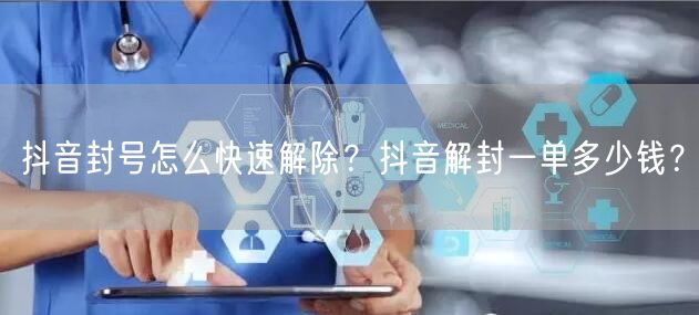 抖音封号怎么快速解除？抖音解封一单多少钱
