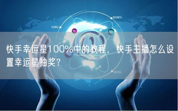 快手幸运星100%中的教程，快手主播怎么