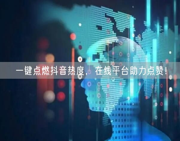 一键点燃抖音热度，在线平台助力点赞！