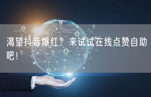 渴望抖音爆红？来试试在线点赞自助吧！