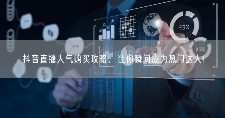 抖音直播人气购买攻略，让你瞬间成为热门达