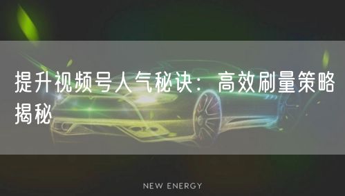 提升视频号人气秘诀：高效刷量策略揭秘