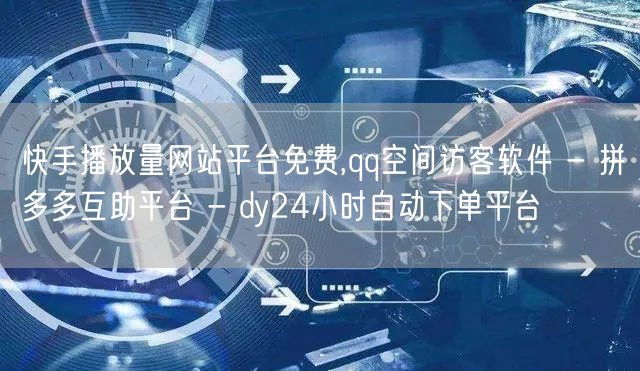 快手播放量网站平台免费,qq空间访客软件