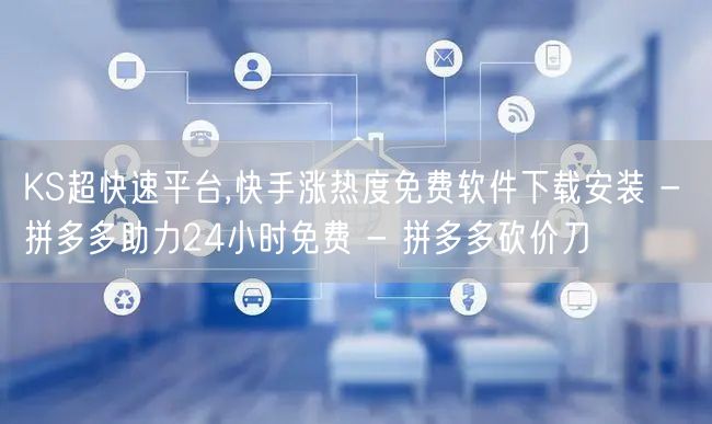 KS超快速平台,快手涨热度免费软件下载安