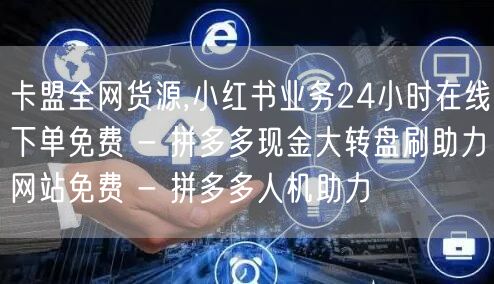 卡盟全网货源,小红书业务24小时在线下单
