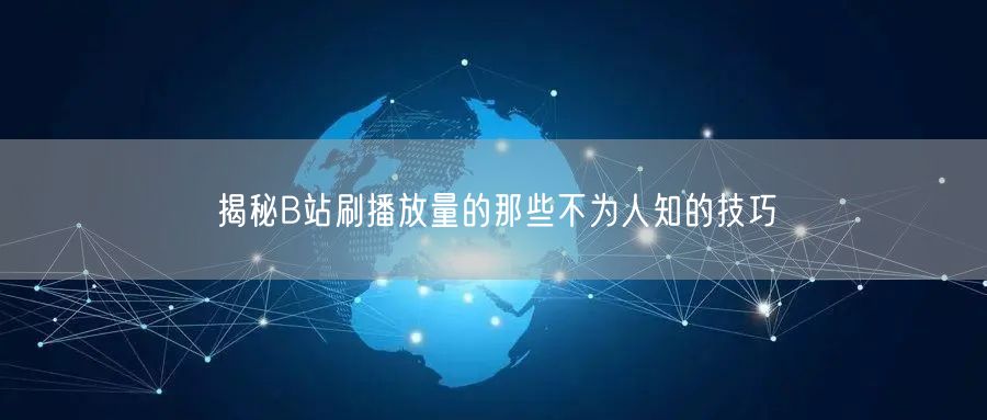 揭秘B站刷播放量的那些不为人知的技巧