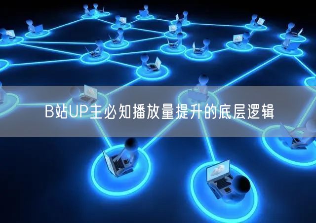 B站UP主必知播放量提升的底层逻辑