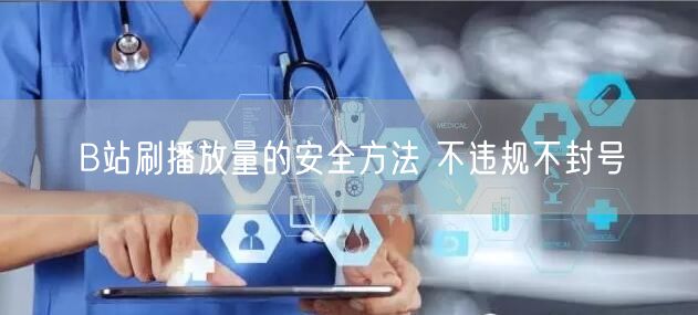 B站刷播放量的安全方法 不违规不封号
