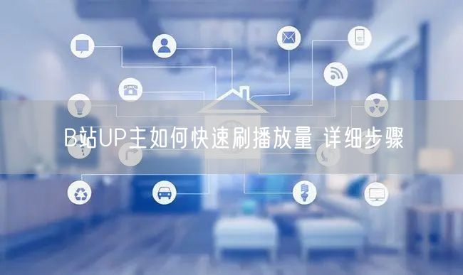 B站UP主如何快速刷播放量 详细步骤