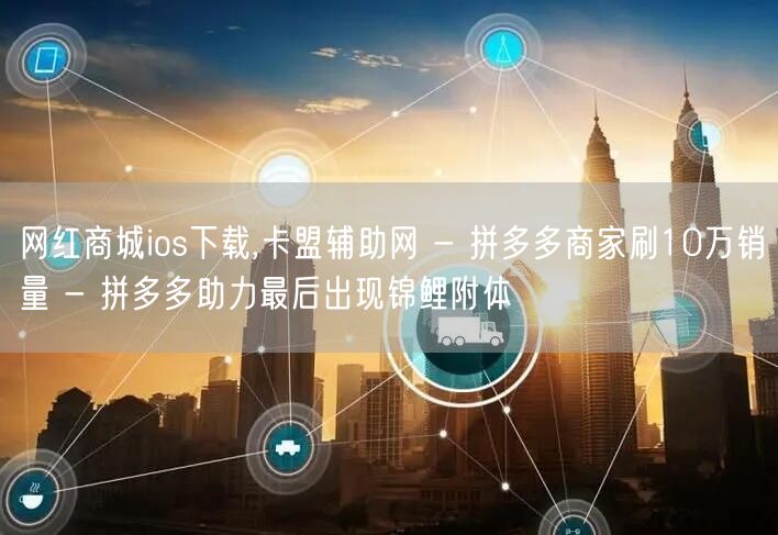 网红商城ios下载,卡盟辅助网 - 拼多