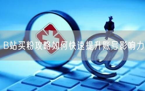 B站买粉攻略如何快速提升账号影响力