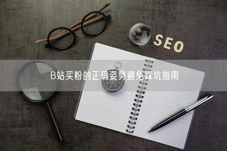 B站买粉的正确姿势避免踩坑指南
