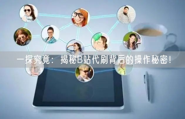 一探究竟：揭秘B站代刷背后的操作秘密！