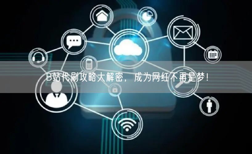 B站代刷攻略大解密，成为网红不再是梦！
