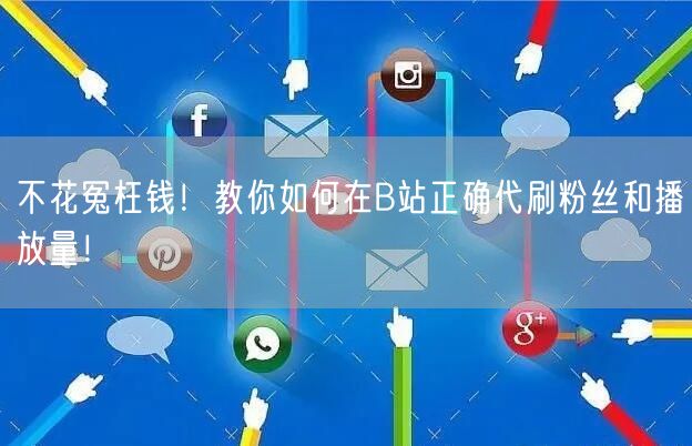 不花冤枉钱！教你如何在B站正确代刷粉丝和