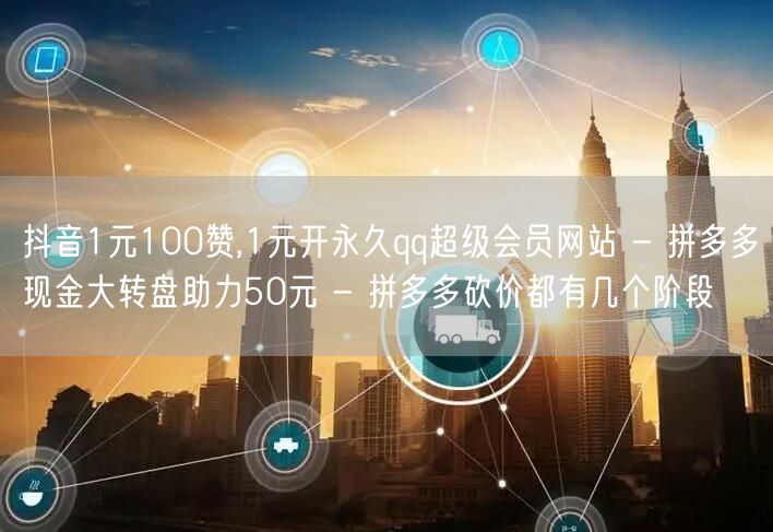 抖音1元100赞,1元开永久qq超级会员