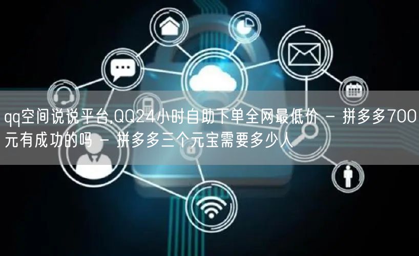 qq空间说说平台,QQ24小时自助下单全