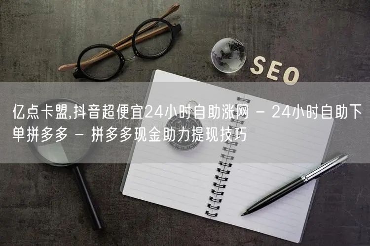 亿点卡盟,抖音超便宜24小时自助涨网 -