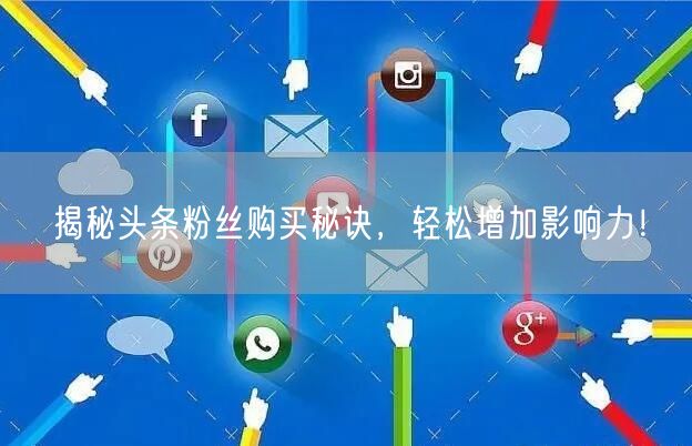 揭秘头条粉丝购买秘诀，轻松增加影响力！
