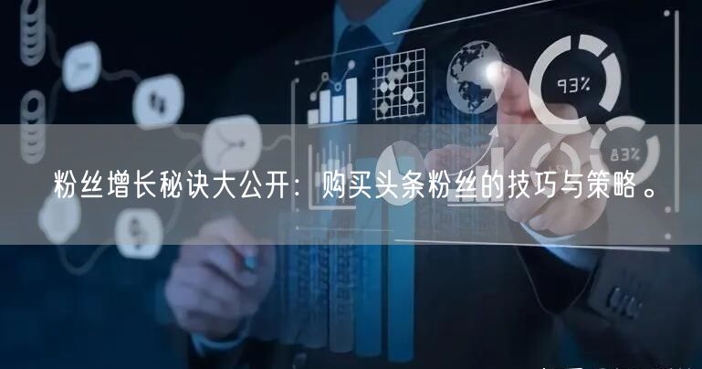 粉丝增长秘诀大公开：购买头条粉丝的技巧与