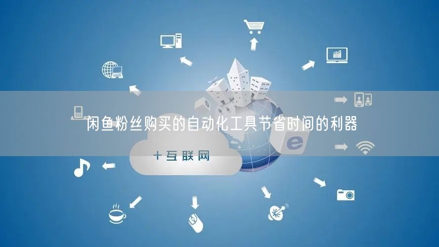 闲鱼粉丝购买的自动化工具节省时间的利器