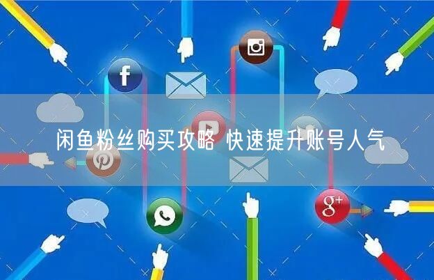 闲鱼粉丝购买攻略 快速提升账号人气
