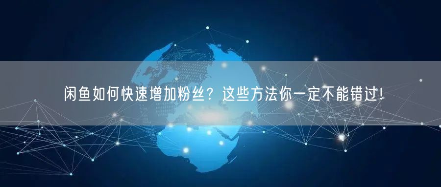 闲鱼如何快速增加粉丝？这些方法你一定不能