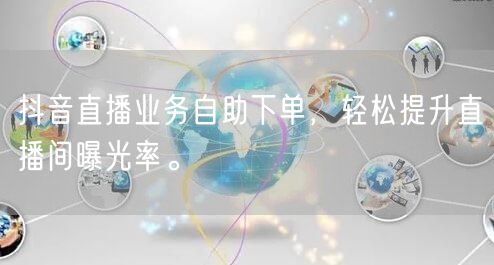 抖音直播业务自助下单，轻松提升直播间曝光
