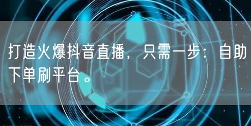 打造火爆抖音直播，只需一步：自助下单刷平