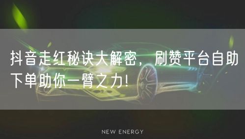 抖音走红秘诀大解密，刷赞平台自助下单助你