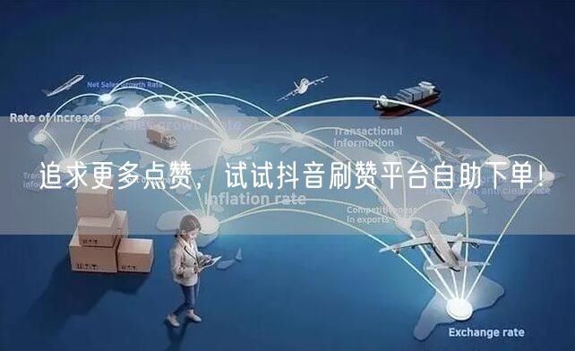 追求更多点赞，试试抖音刷赞平台自助下单！