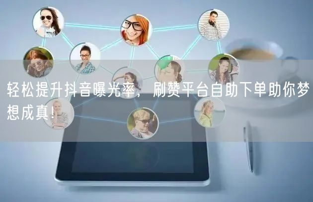 轻松提升抖音曝光率，刷赞平台自助下单助你