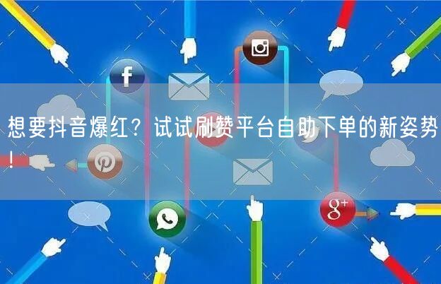 想要抖音爆红？试试刷赞平台自助下单的新姿