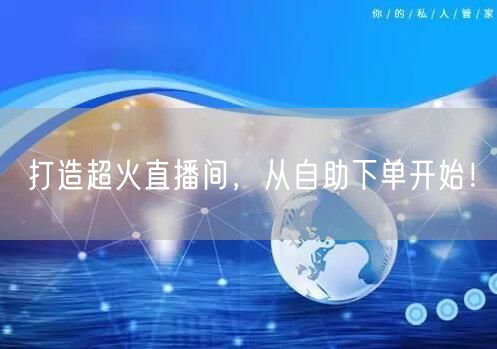 打造超火直播间，从自助下单开始！