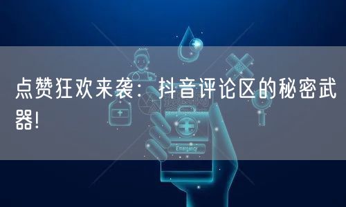 点赞狂欢来袭：抖音评论区的秘密武器!