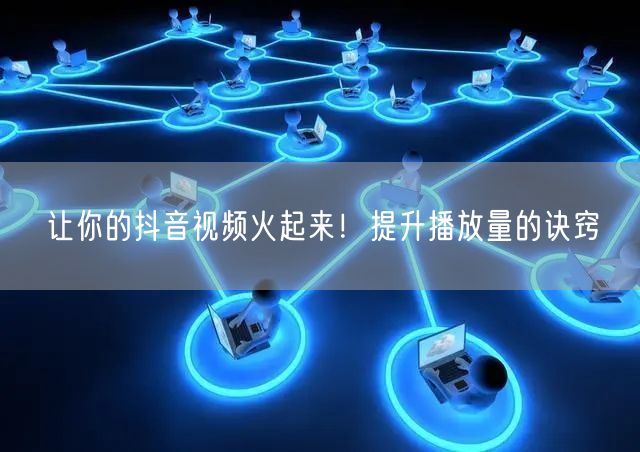 让你的抖音视频火起来！提升播放量的诀窍