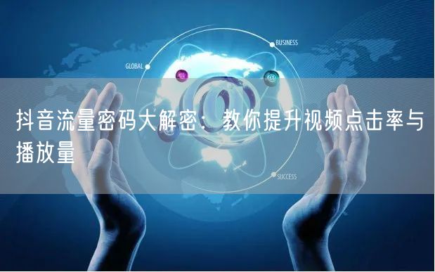 抖音流量密码大解密：教你提升视频点击率与