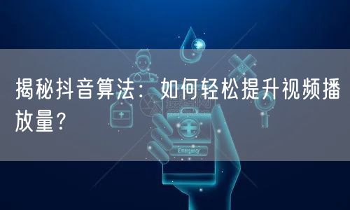 揭秘抖音算法：如何轻松提升视频播放量？