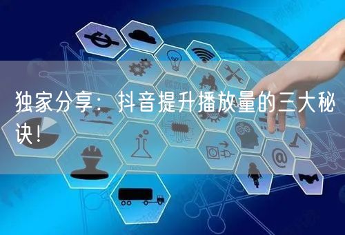 独家分享：抖音提升播放量的三大秘诀！