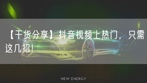 【干货分享】抖音视频上热门，只需这几招！