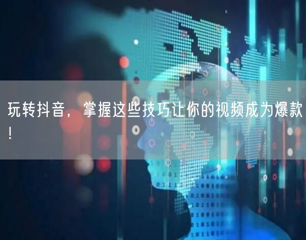 玩转抖音，掌握这些技巧让你的视频成为爆款