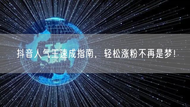 抖音人气王速成指南，轻松涨粉不再是梦！