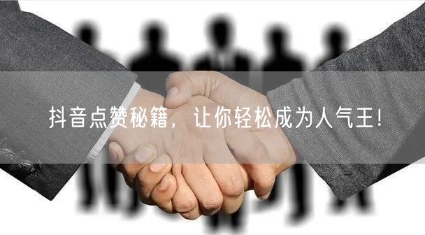 抖音点赞秘籍，让你轻松成为人气王！