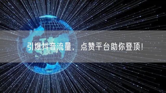 引爆抖音流量，点赞平台助你登顶！