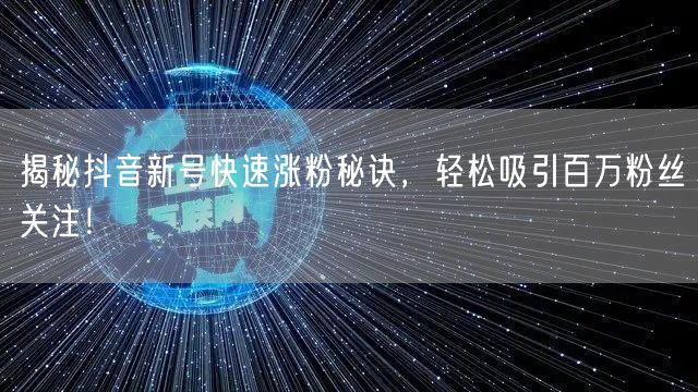 揭秘抖音新号快速涨粉秘诀，轻松吸引百万粉
